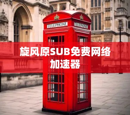 旋风原SUB免费网络加速器 旋风原SUB免费网络加速器