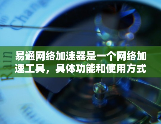 易通网络加速器是一个网络加速工具,具体功能和使用方式取决于平台版本。以下是一些常见的网络加速工具及其特点 易通网络加速器是一个网络加速工具,具体功能和使用方式取决于平台版本。以下是一些常见的网络加速工具及其特点