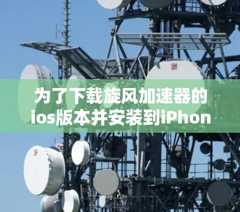 为了下载旋风加速器的ios版本并安装到iPhone上,按照以下步骤操作 为了下载旋风加速器的ios版本并安装到iPhone上,按照以下步骤操作