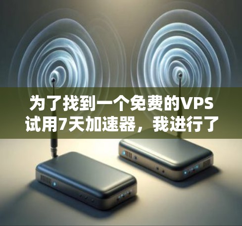 为了找到一个免费的VPS试用7天加速器,我进行了以下分析和决策 为了找到一个免费的VPS试用7天加速器,我进行了以下分析和决策