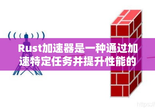 Rust加速器是一种通过加速特定任务并提升性能的工具,使用Rust语言来优化和加速代码。以下是详细的步骤和信息 Rust加速器是一种通过加速特定任务并提升性能的工具,使用Rust语言来优化和加速代码。以下是详细的步骤和信息