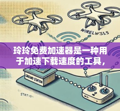 玲玲免费加速器是一种用于加速下载速度的工具，通常用于解决因网络延迟或文件较大导致的下载问题。虽然玲玲官方不提供免费加速器功能，但有一些用户可能希望使用类似的功能。以下是几种常见的免费加速工具
