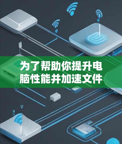 为了帮助你提升电脑性能并加速文件下载,以下是一些推荐的免费V加速器软件,供你参考 为了帮助你提升电脑性能并加速文件下载,以下是一些推荐的免费V加速器软件,供你参考