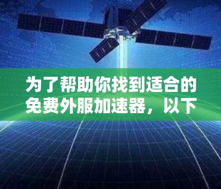 为了帮助你找到适合的免费外服加速器,以下是一些推荐的工具,它们的功能全面且易于使用 为了帮助你找到适合的免费外服加速器,以下是一些推荐的工具,它们的功能全面且易于使用