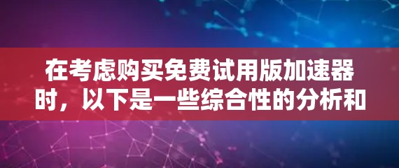 在考虑购买免费试用版加速器时，以下是一些综合性的分析和建议