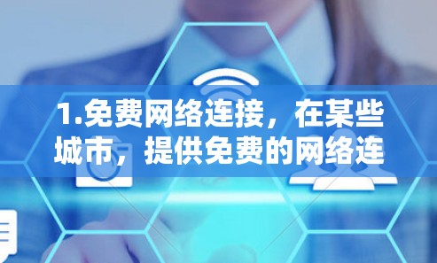 1.免费网络连接,在某些城市,提供免费的网络连接,用户可以直接访问互联网