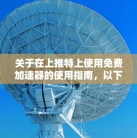 关于在上推特上使用免费加速器的使用指南，以下是分步说明