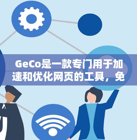 GeCo是一款专门用于加速和优化网页的工具，免费版通常提供了一些基本的功能和功能，可能需要注册并付费才能使用高级功能。以下是关于GeCo免费版的详细信息