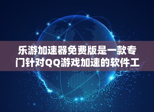 乐游加速器免费版是一款专门针对QQ游戏加速的软件工具，旨在帮助用户更快地加载游戏，减少延迟和卡顿。以下是关于乐游加速器免费版的详细介绍