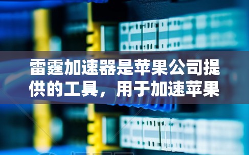 雷霆加速器是苹果公司提供的工具，用于加速苹果设备上的应用。如果你的加速功能不再工作，可能是因为以下原因