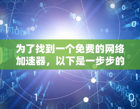 为了找到一个免费的网络加速器，以下是一步步的建议