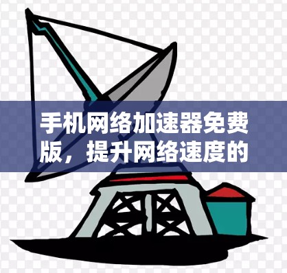 手机网络加速器免费版，提升网络速度的高效解决方案