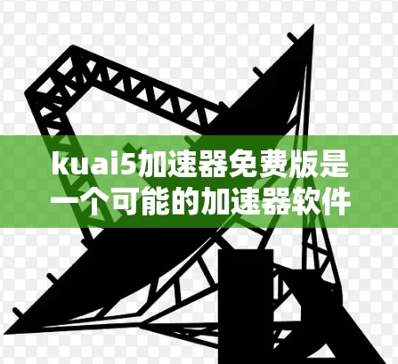 kuai5加速器免费版是一个可能的加速器软件,专注于提升计算机性能。以下是关于该工具的详细介绍