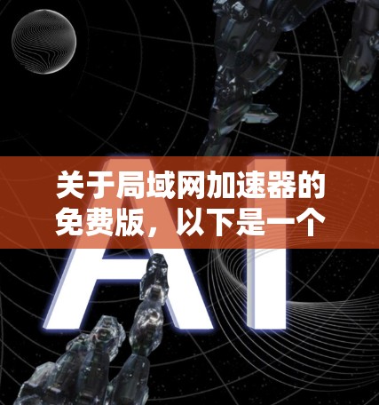 关于局域网加速器的免费版，以下是一个结构化的总结，帮助用户全面了解其特点、功能、限制和适用场景