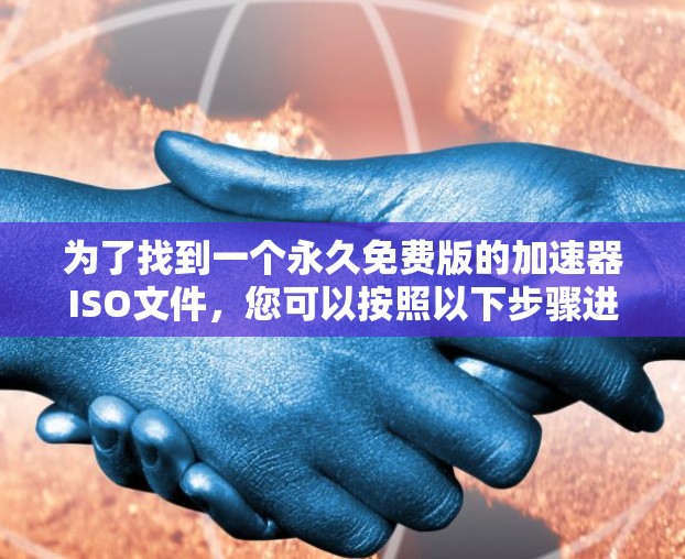 为了找到一个永久免费版的加速器ISO文件，您可以按照以下步骤进行