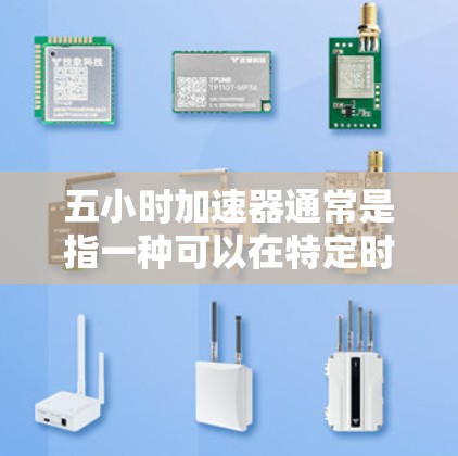 五小时加速器通常是指一种可以在特定时间内完成任务或提升成绩的工具或应用程序。如果你指的是某个特定的加速器,比如在游戏或教育中用于快速完成任务,以下是一些通用的使用建议