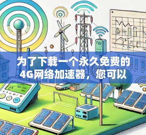 为了下载一个永久免费的4G网络加速器,您可以按照以下步骤进行