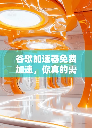 谷歌加速器免费加速，你真的需要它吗？