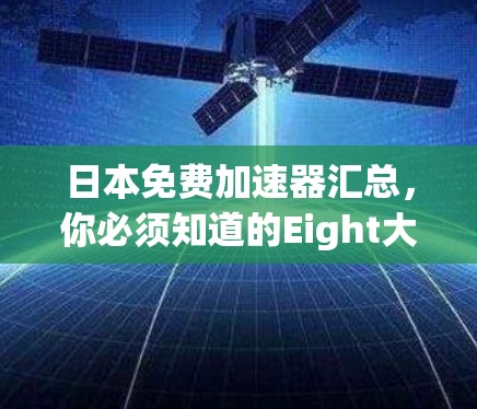 日本免费加速器汇总,你必须知道的Eight大推荐