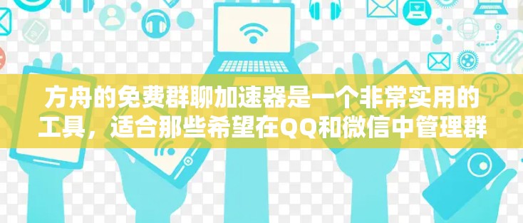 方舟的免费群聊加速器是一个非常实用的工具,适合那些希望在QQ和微信中管理群聊的用户。以下是对它的详细分析和建议