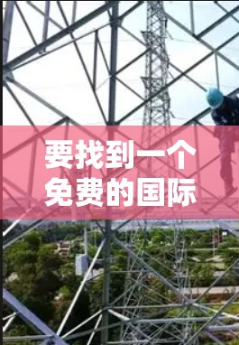 要找到一个免费的国际加速器,你可以按照以下步骤进行