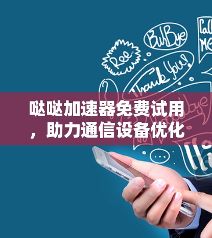 哒哒加速器免费试用，助力通信设备优化！