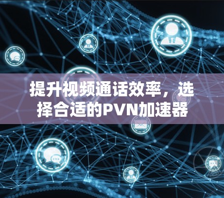 提升视频通话效率,选择合适的PVN加速器