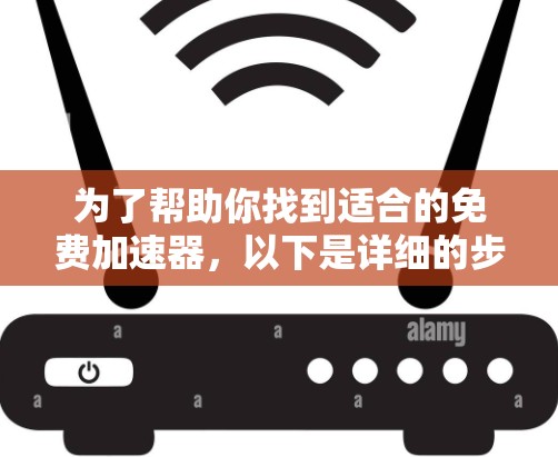 为了帮助你找到适合的免费加速器，以下是详细的步骤和建议