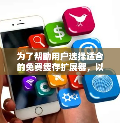 为了帮助用户选择适合的免费缓存扩展器，以下是一些推荐，每个推荐都基于不同的功能和适用场景