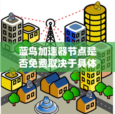 蓝鸟加速器节点是否免费取决于具体的应用或软件类型。以下是一些可能的情况和建议
