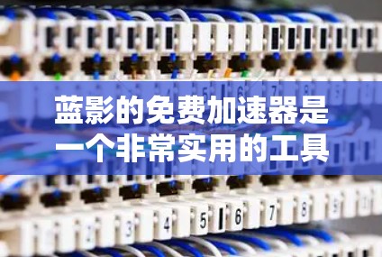 蓝影的免费加速器是一个非常实用的工具,可以帮助用户更快地下载和管理文件。以下是一些推荐的免费加速器,并根据不同的需求选择合适的工具