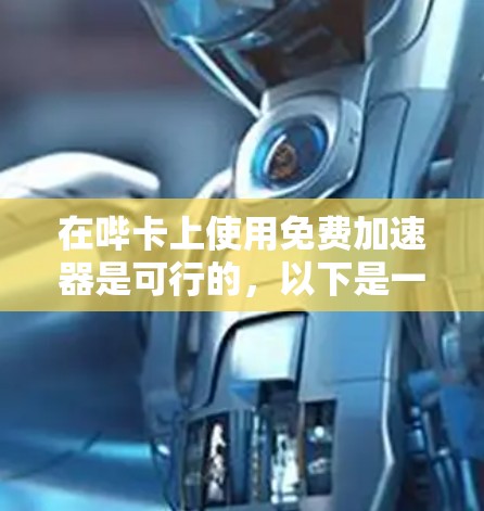 在哔卡上使用免费加速器是可行的,以下是一些推荐的选择