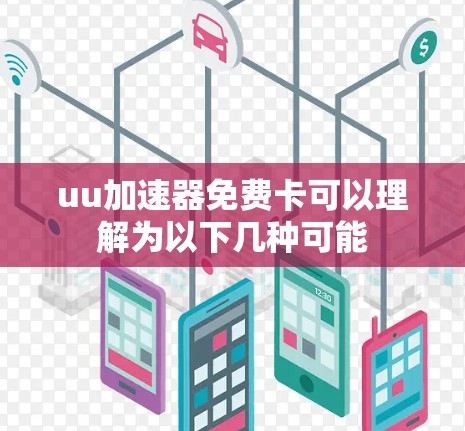 uu加速器免费卡可以理解为以下几种可能