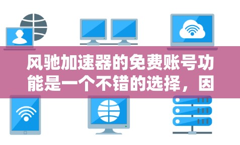风驰加速器的免费账号功能是一个不错的选择,因为它可以减少网络使用时间,但需要谨慎使用。以下是具体步骤和注意事项