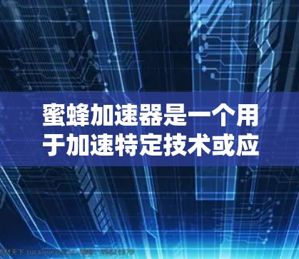 蜜蜂加速器是一个用于加速特定技术或应用的工具或软件。如果你正在寻找免费下载蜜蜂加速器,以下是一些可能的下载途径