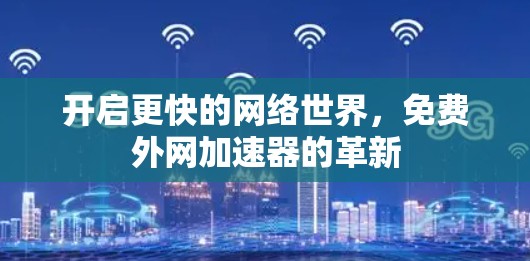 开启更快的网络世界,免费外网加速器的革新
