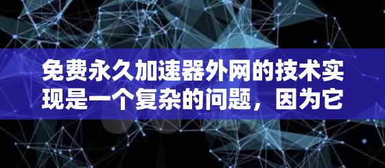 免费永久加速器外网的技术实现是一个复杂的问题,因为它需要结合服务器优化、缓存扩展以及网络连接等多个方面来实现。以下是一些可能的技术实现方法和考虑因素