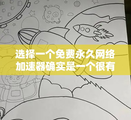 选择一个免费永久网络加速器确实是一个很有挑战性的任务,因为通常在线加速器都有一定的付费门槛。然而,以下是一些可以尝试的免费网络加速器,并提供一些实用建议