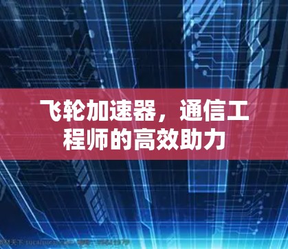 飞轮加速器,通信工程师的高效助力