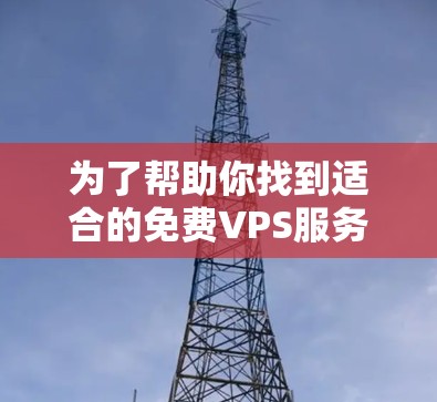 为了帮助你找到适合的免费VPS服务器试用版本,以下是一个分步骤的建议,帮助你选择一个合适的平台