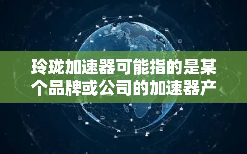 玲珑加速器可能指的是某个品牌或公司的加速器产品,但免费节点通常指的是允许用户使用免费资源或服务。以下是一些可能的解释和建议