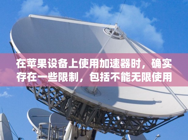 在苹果设备上使用加速器时,确实存在一些限制,包括不能无限使用和可能需要支付费用。以下是一些方法和建议,帮助您在apple设备上无限使用加速器