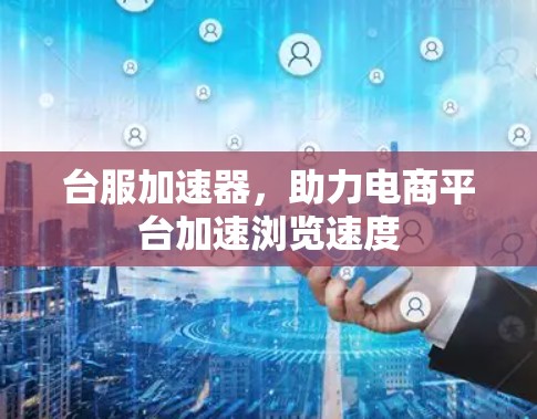 台服加速器,助力电商平台加速浏览速度