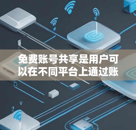 免费账号共享是用户可以在不同平台上通过账号共享功能,与其他用户共享账号信息和资料。以下是详细的步骤和信息 免费账号共享是用户可以在不同平台上通过账号共享功能,与其他用户共享账号信息和资料。以下是详细的步骤和信息