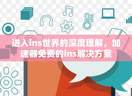 进入ins世界的深度理解,加速器免费的ins解决方案