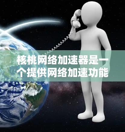 核桃网络加速器是一个提供网络加速功能的工具,通常可以免费使用,但具体是否免费可能取决于官方设置。以下是使用核桃网络加速器的指南