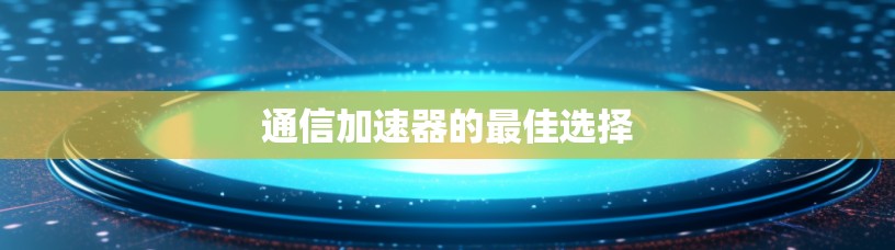 通信加速器的最佳选择