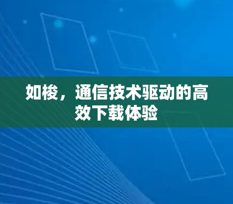 如梭，通信技术驱动的高效下载体验