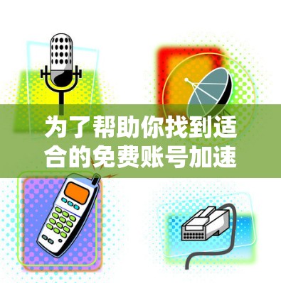 为了帮助你找到适合的免费账号加速器,这里是一些推荐的平台,涵盖了多种功能,同时提供了免费的选项,适合不同需求的用户