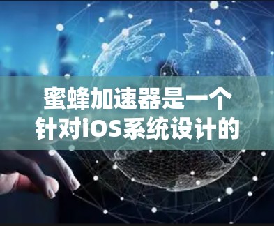 蜜蜂加速器是一个针对iOS系统设计的自动化加速工具，旨在通过人工智能技术提高计算机性能和处理效率。以下是一些适合使用蜜蜂加速器的工具推荐